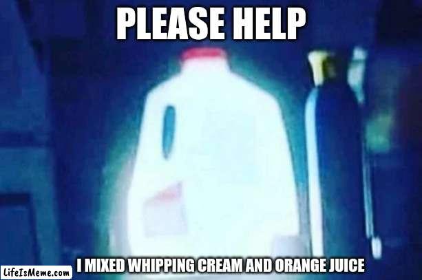 is this the clash of clans rage potion? |  PLEASE HELP; I MIXED WHIPPING CREAM AND ORANGE JUICE | image tagged in milk,please help me | made w/ Lifeismeme meme maker