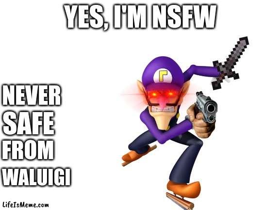 Every second you're not running, he's getting closer |  YES, I'M NSFW; NEVER; SAFE; FROM; WALUIGI | image tagged in blank white template | made w/ Lifeismeme meme maker
