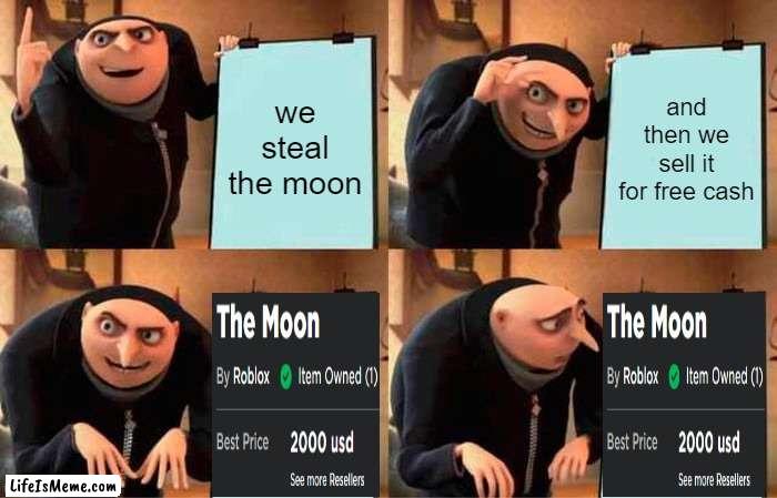 gru sells moon (real) |  we steal the moon; and then we sell it for free cash | image tagged in memes,gru's plan,roblox,moon | made w/ Lifeismeme meme maker