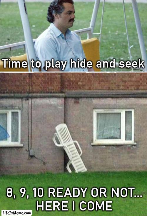 When you are an only child or just a lonely adult |  Time to play hide and seek; 8, 9, 10 READY OR NOT...
HERE I COME | image tagged in memes,sad pablo escobar,lonely,hide and seek,find me | made w/ Lifeismeme meme maker