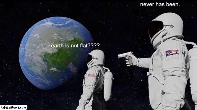 a way to teach that 1 kid |  never has been. earth is not flat???? | image tagged in memes,always has been | made w/ Lifeismeme meme maker