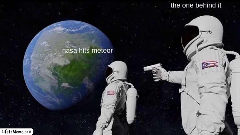 meteors suck |  the one behind it; nasa hits meteor | image tagged in memes,always has been | made w/ Lifeismeme meme maker