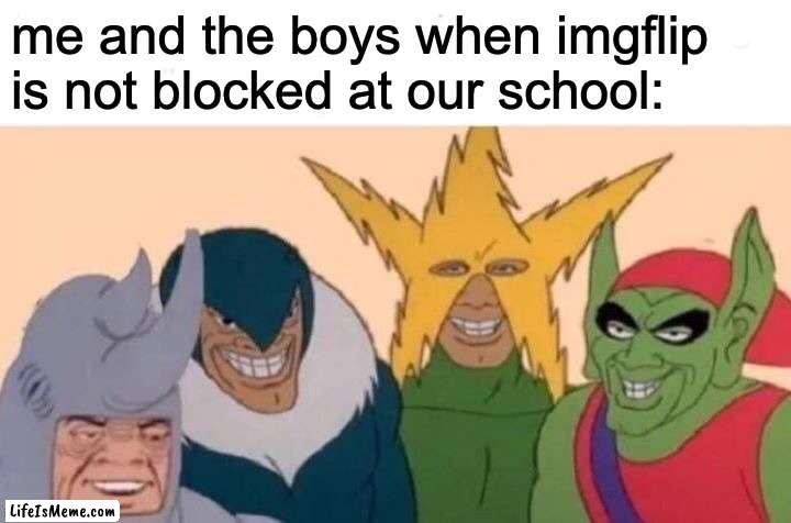 i made this meme on my school laptop lol |  me and the boys when imgflip is not blocked at our school: | image tagged in memes,me and the boys,school,school memes,funny | made w/ Lifeismeme meme maker
