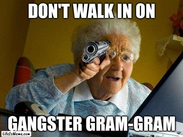 Grandma Finds The Internet Meme |  DON'T WALK IN ON; GANGSTER GRAM-GRAM | image tagged in memes,grandma finds the internet | made w/ Lifeismeme meme maker