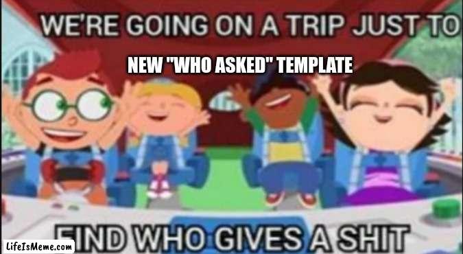 little einstines |  NEW "WHO ASKED" TEMPLATE | image tagged in who asked | made w/ Lifeismeme meme maker