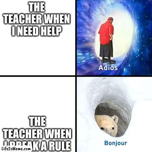 Adios Bonjour |  THE TEACHER WHEN I NEED HELP; THE TEACHER WHEN I BREAK A RULE | image tagged in adios bonjour | made w/ Lifeismeme meme maker