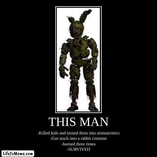 Fnaf be like : | THIS MAN | -Killed kids and turned them into animatronics-Got stuck into a rabbit costume-burned three times-SURVIVED | image tagged in funny,demotivationals,fnaf,springtrap | made w/ Lifeismeme demotivational maker