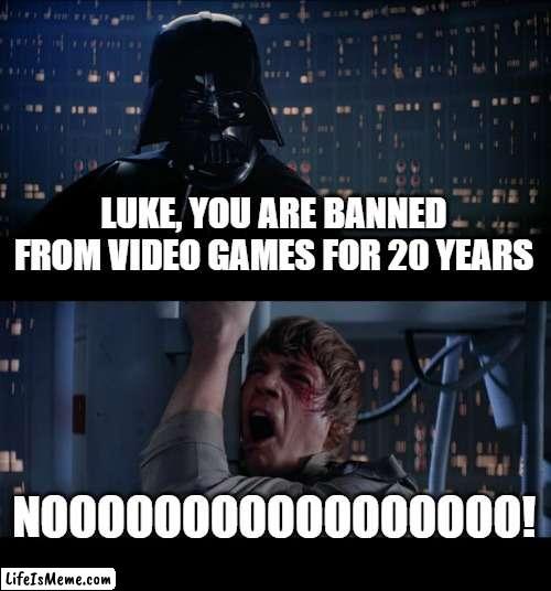 Star Wars No Meme |  LUKE, YOU ARE BANNED FROM VIDEO GAMES FOR 20 YEARS; NOOOOOOOOOOOOOOOOO! | image tagged in memes,star wars no | made w/ Lifeismeme meme maker