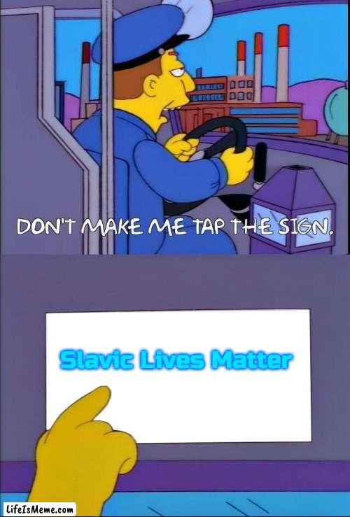 Don't make me tap the sign |  Slavic Lives Matter | image tagged in don't make me tap the sign,slavic,blm | made w/ Lifeismeme meme maker