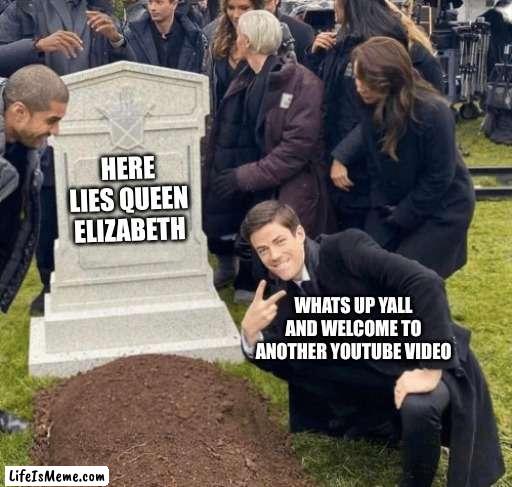 Grant Gustin over grave |  HERE LIES QUEEN ELIZABETH; WHATS UP YALL AND WELCOME TO ANOTHER YOUTUBE VIDEO | image tagged in grant gustin over grave | made w/ Lifeismeme meme maker