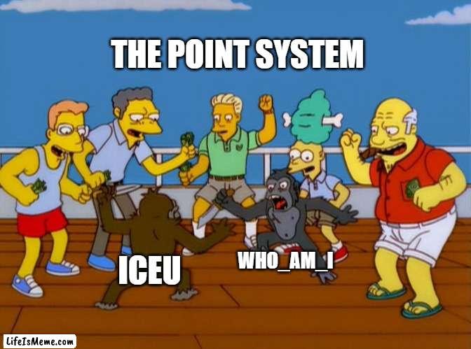 it be true tho |  THE POINT SYSTEM; WHO_AM_I; ICEU | image tagged in simpsons monkey fight | made w/ Lifeismeme meme maker