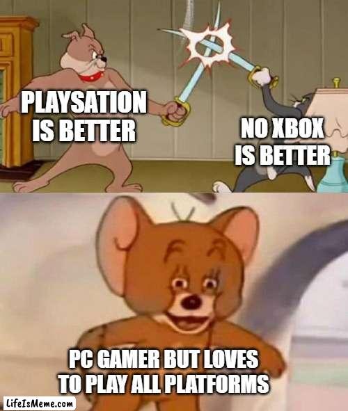 All platforms are the best :D |  PLAYSATION IS BETTER; NO XBOX IS BETTER; PC GAMER BUT LOVES TO PLAY ALL PLATFORMS | image tagged in tom and jerry swordfight,memes | made w/ Lifeismeme meme maker