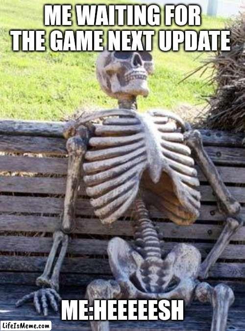 Oh god |  ME WAITING FOR THE GAME NEXT UPDATE; ME:HEEEEESH | image tagged in memes,waiting skeleton | made w/ Lifeismeme meme maker