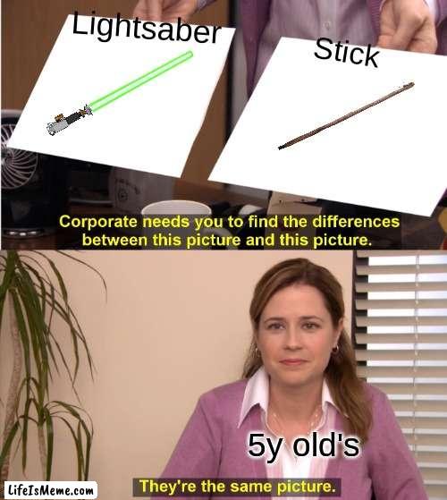 Don't say that you didn't do this |  Lightsaber; Stick; 5y old's | image tagged in memes,they're the same picture | made w/ Lifeismeme meme maker