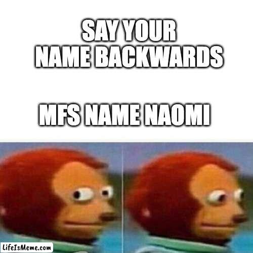 ? |  SAY YOUR NAME BACKWARDS; MFS NAME NAOMI | image tagged in funny | made w/ Lifeismeme meme maker