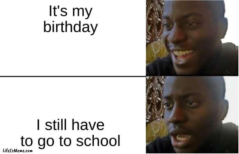 Why me |  It's my birthday; I still have to go to school | image tagged in disappointed black guy,memes,funny memes,birthday,my disappointment is immeasurable | made w/ Lifeismeme meme maker