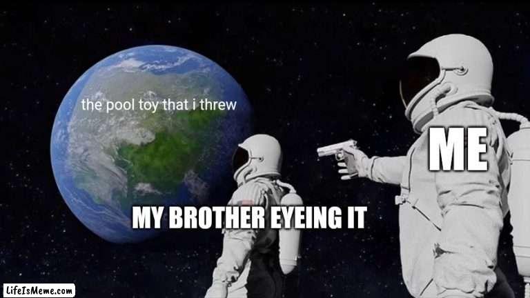 kinda true ngl |  the pool toy that i threw; ME; MY BROTHER EYEING IT | image tagged in memes,always has been | made w/ Lifeismeme meme maker