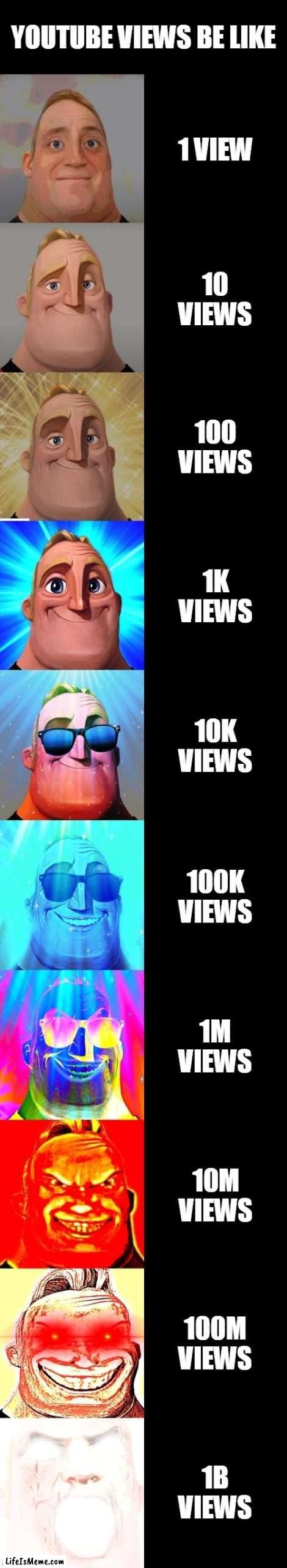 youtube views be like |  YOUTUBE VIEWS BE LIKE; 1 VIEW; 10 VIEWS; 100 VIEWS; 1K VIEWS; 10K VIEWS; 100K VIEWS; 1M VIEWS; 10M VIEWS; 100M VIEWS; 1B VIEWS | image tagged in mr incredible becoming canny,funny,memes,haloween | made w/ Lifeismeme meme maker