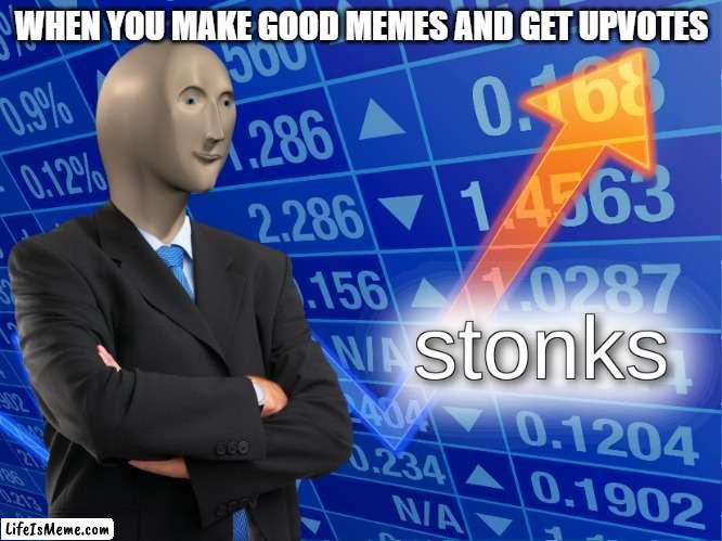 when you get upvotes |  WHEN YOU MAKE GOOD MEMES AND GET UPVOTES | image tagged in stonks,memes | made w/ Lifeismeme meme maker