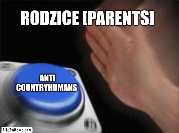 Parents vs countryhumans |  RODZICE [PARENTS]; ANTI COUNTRYHUMANS | image tagged in memes,blank nut button | made w/ Lifeismeme meme maker