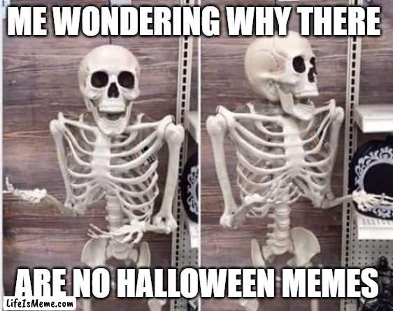 Very Creative Title |  ME WONDERING WHY THERE; ARE NO HALLOWEEN MEMES | image tagged in funny,halloween | made w/ Lifeismeme meme maker