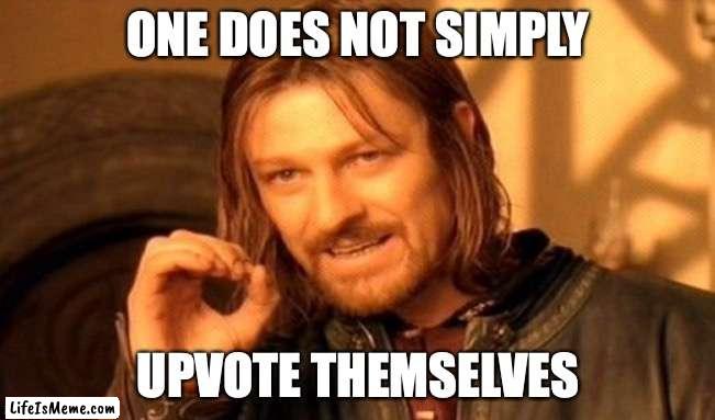 I know right |  ONE DOES NOT SIMPLY; UPVOTE THEMSELVES | image tagged in memes,one does not simply | made w/ Lifeismeme meme maker