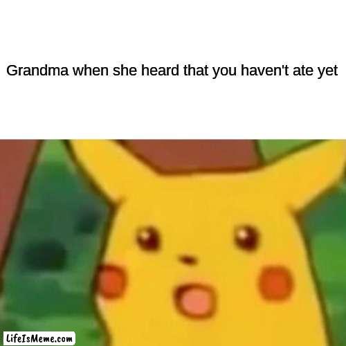 Surprised Pikachu Meme |  Grandma when she heard that you haven't ate yet | image tagged in memes,surprised pikachu | made w/ Lifeismeme meme maker