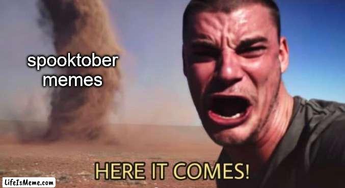 prepare to see 400 of these every day for the next month |  spooktober memes | image tagged in here it comes | made w/ Lifeismeme meme maker