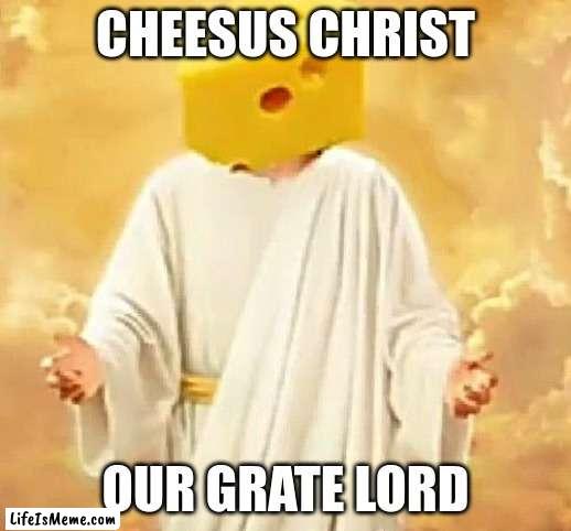 Cheesus |  CHEESUS CHRIST; OUR GRATE LORD | image tagged in lordcheesus,why are you reading this | made w/ Lifeismeme meme maker