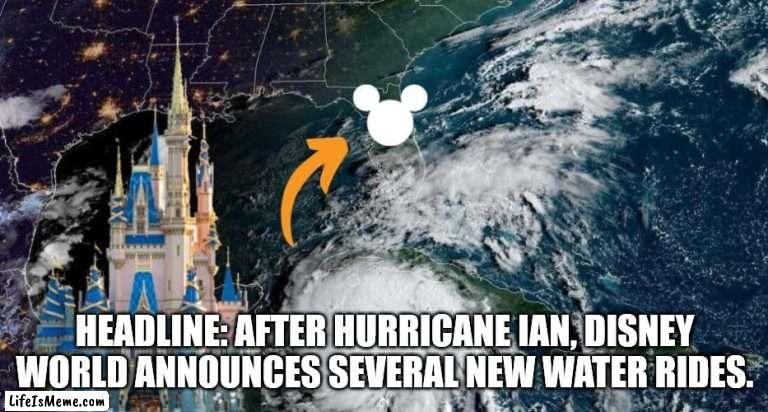 Disney Water Rides |  HEADLINE: AFTER HURRICANE IAN, DISNEY WORLD ANNOUNCES SEVERAL NEW WATER RIDES. | image tagged in disney,hurricane | made w/ Lifeismeme meme maker