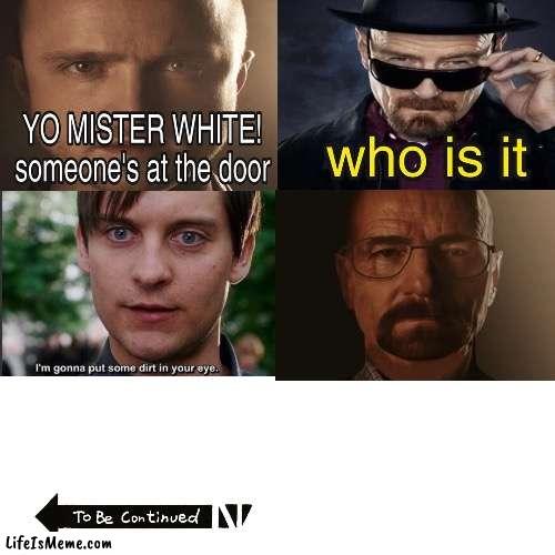 Bully maguire and Walter white | image tagged in yo mr white someone at the door,bully maguire,walter white,saulter white,to be continued | made w/ Lifeismeme meme maker