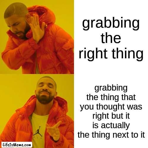 drake hotline bling is carrying me |  grabbing the right thing; grabbing the thing that you thought was right but it is actually the thing next to it | image tagged in memes,drake hotline bling | made w/ Lifeismeme meme maker