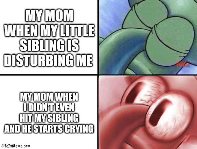 sleeping Squidward |  MY MOM WHEN MY LITTLE SIBLING IS DISTURBING ME; MY MOM WHEN I DIDN'T EVEN HIT MY SIBLING AND HE STARTS CRYING | image tagged in sleeping squidward,fun | made w/ Lifeismeme meme maker