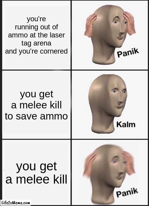 lasre tga arean klil |  you're running out of ammo at the laser tag arena and you're cornered; you get a melee kill to save ammo; you get a melee kill | image tagged in memes,panik kalm panik | made w/ Lifeismeme meme maker