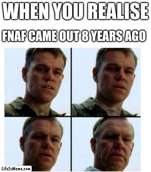 feelin older than grandma here |  WHEN YOU REALISE; FNAF CAME OUT 8 YEARS AGO | image tagged in matt damon gets older | made w/ Lifeismeme meme maker