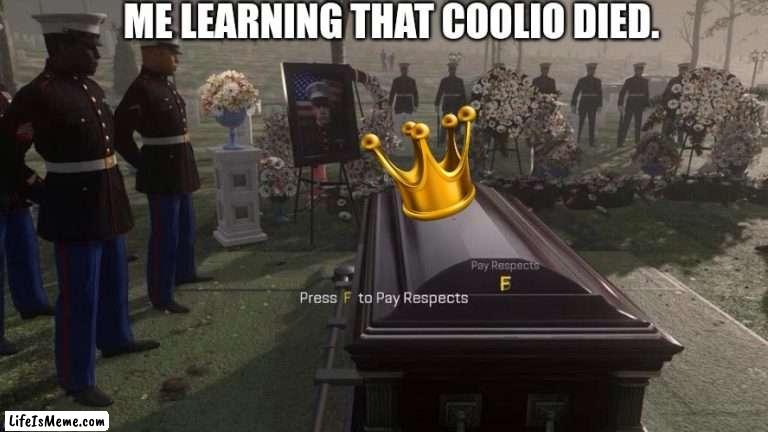 Good bye king. |  ME LEARNING THAT COOLIO DIED. | image tagged in press f to pay respects | made w/ Lifeismeme meme maker