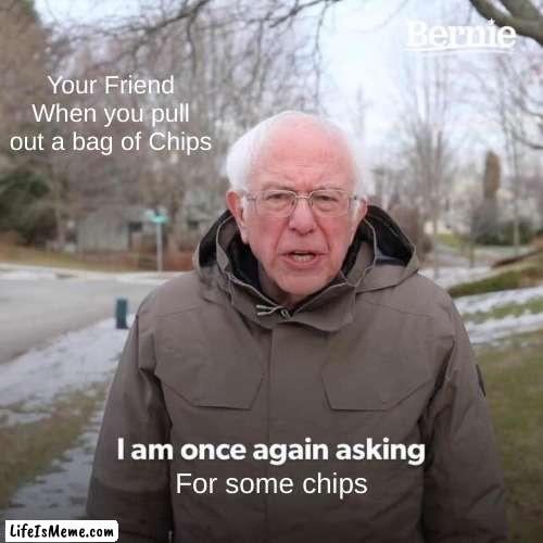 Bernie I Am Once Again Asking For Your Support Meme |  Your Friend When you pull out a bag of Chips; For some chips | image tagged in memes,bernie i am once again asking for your support,chips,friends,sharing | made w/ Lifeismeme meme maker