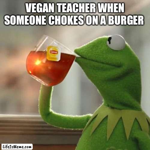 But That's None Of My Business Meme |  VEGAN TEACHER WHEN SOMEONE CHOKES ON A BURGER | image tagged in memes,but that's none of my business,kermit the frog | made w/ Lifeismeme meme maker