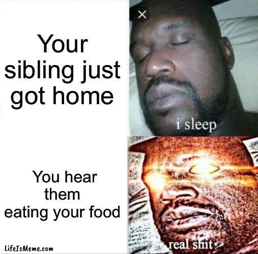 Why tho |  Your sibling just got home; You hear them eating your food | image tagged in memes,sleeping shaq | made w/ Lifeismeme meme maker