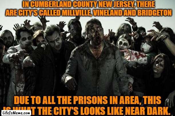 zombies in Cumberland County New Jersey |  IN CUMBERLAND COUNTY NEW JERSEY, THERE ARE CITY'S CALLED MILLVILLE, VINELAND AND BRIDGETON; DUE TO ALL THE PRISONS IN AREA, THIS IS WHAT THE CITY'S LOOKS LIKE NEAR DARK. | image tagged in zombies,monsters,scary things,halloween is coming,i see dead people,evil | made w/ Lifeismeme meme maker