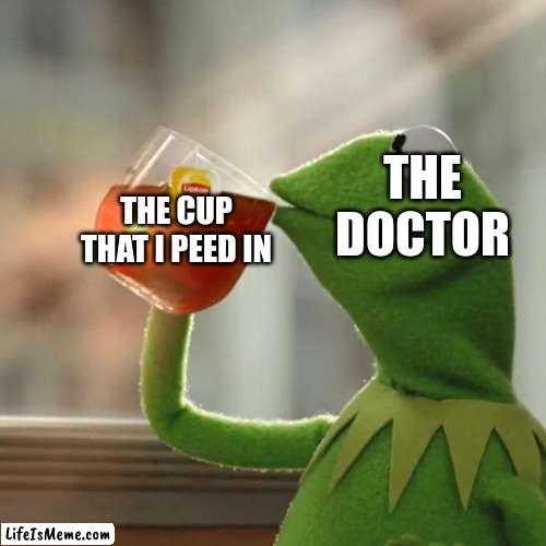 kermit |  THE DOCTOR; THE CUP THAT I PEED IN | image tagged in memes,but that's none of my business,kermit the frog | made w/ Lifeismeme meme maker