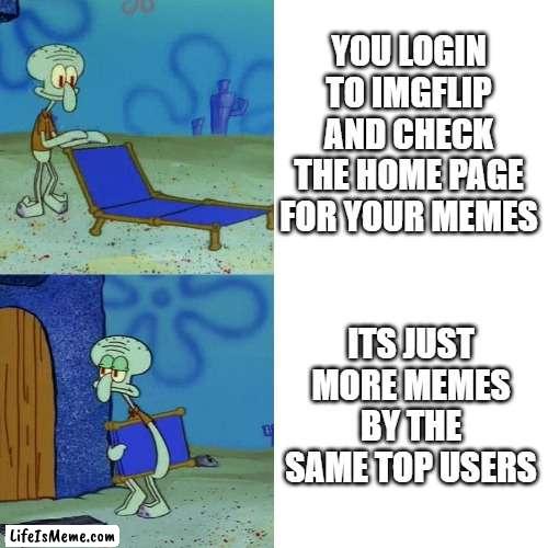 Lifeismeme needs new users on the home page, change my mind |  YOU LOGIN TO IMGFLIP AND CHECK THE HOME PAGE FOR YOUR MEMES; ITS JUST MORE MEMES BY THE SAME TOP USERS | image tagged in squidward chair,change my mind,memes,funny,relatable | made w/ Lifeismeme meme maker
