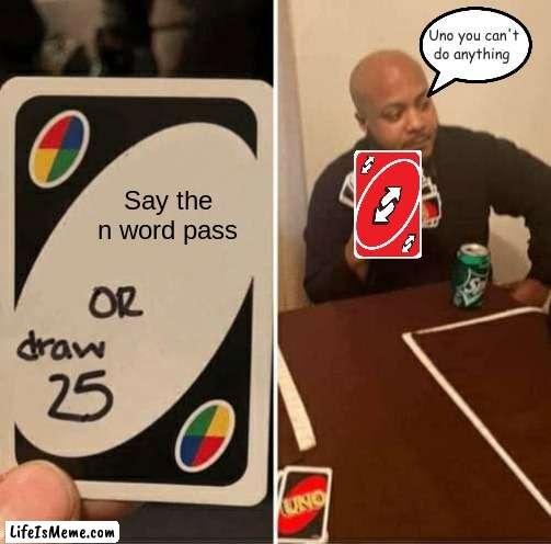 YOU CAN'T BEAT ME |  Uno you can't do anything; Say the n word pass | image tagged in memes,uno draw 25 cards | made w/ Lifeismeme meme maker