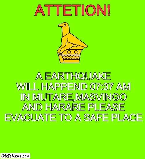 i created a zimbabwe eas alarm |  ATTETION! A EARTHQUAKE WILL HAPPEND 07:37 AM IN MUTARE,MASVINGO AND HARARE PLEASE EVACUATE TO A SAFE PLACE | image tagged in memes,blank transparent square,zimbabwe,eas,eas alarm | made w/ Lifeismeme meme maker