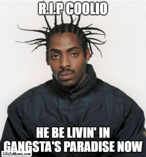 R.I.P Coolio |  R.I.P COOLIO; HE BE LIVIN' IN GANGSTA'S PARADISE NOW | image tagged in coolio,rip,death,september | made w/ Lifeismeme meme maker