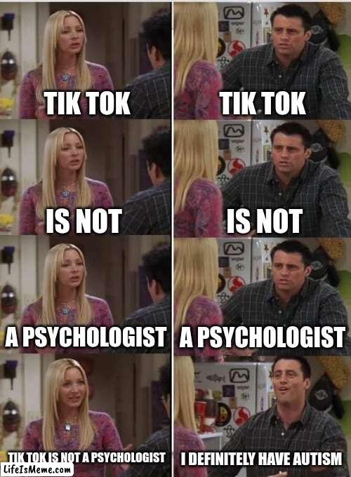 *gets distracted* y'all i have adhd |  TIK TOK; TIK TOK; IS NOT; IS NOT; A PSYCHOLOGIST; A PSYCHOLOGIST; TIK TOK IS NOT A PSYCHOLOGIST; I DEFINITELY HAVE AUTISM | image tagged in memes,funny,phoebe joey | made w/ Lifeismeme meme maker