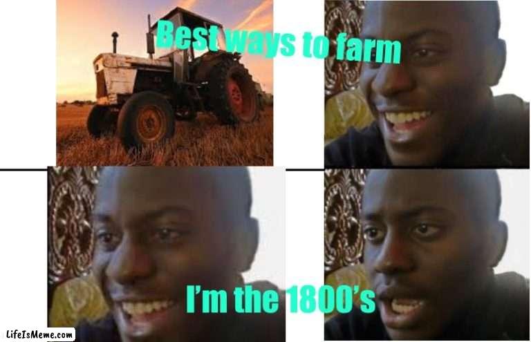 Disappointed Black Guy |  Best ways to farm; I’m the 1800’s | image tagged in disappointed black guy | made w/ Lifeismeme meme maker