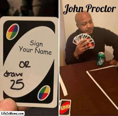 YOU WILL NOT HAVE MY NAME! |  John Proctor; Sign Your Name | image tagged in memes,uno draw 25 cards | made w/ Lifeismeme meme maker