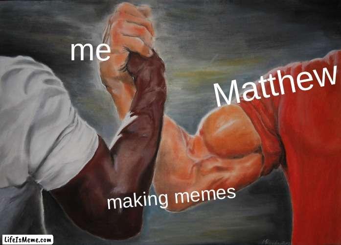 The strength of partners in meme law. |  me; Matthew; making memes | image tagged in memes,epic handshake | made w/ Lifeismeme meme maker