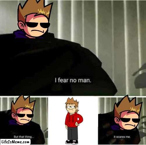 Tom is scared of Tord | image tagged in i fear no man | made w/ Lifeismeme meme maker
